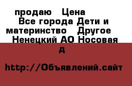 продаю › Цена ­ 250 - Все города Дети и материнство » Другое   . Ненецкий АО,Носовая д.